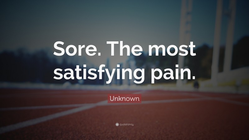 Unknown Quote: “Sore. The most satisfying pain.”
