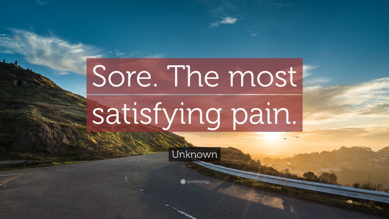 Unknown Quote: “Sore. The most satisfying pain.”