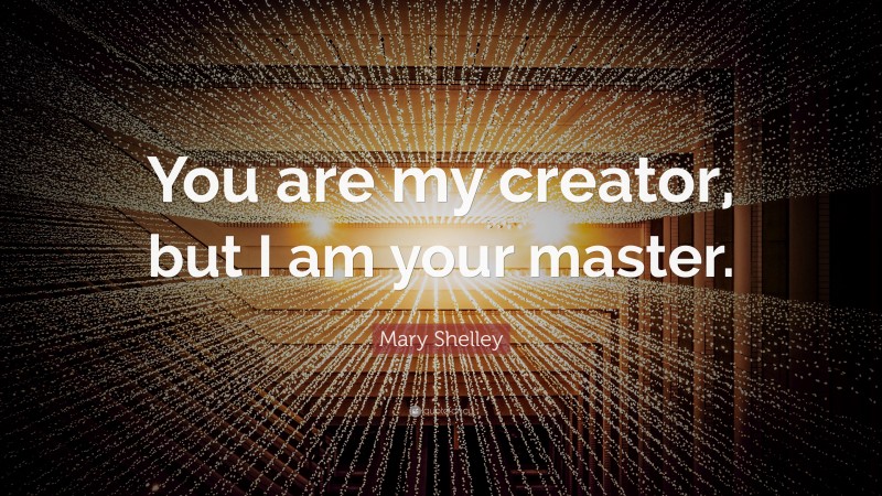 Mary Shelley Quote: “You are my creator, but I am your master.”