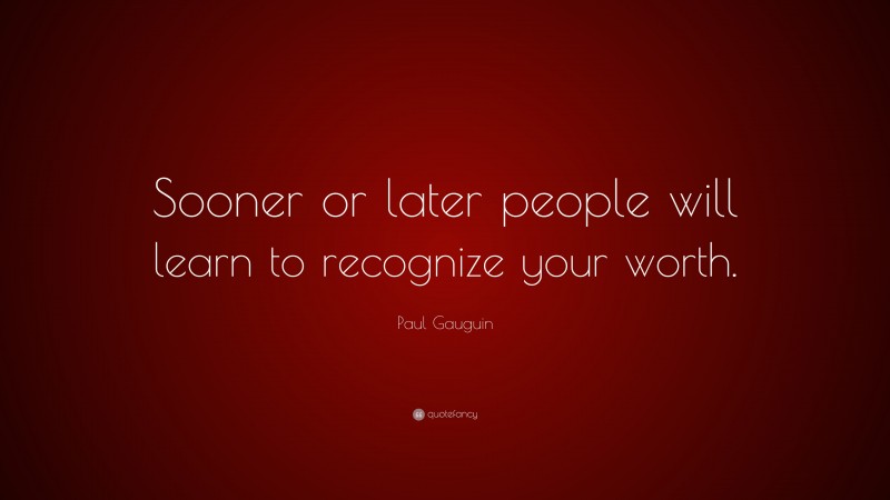 Paul Gauguin Quote: “Sooner or later people will learn to recognize your worth.”