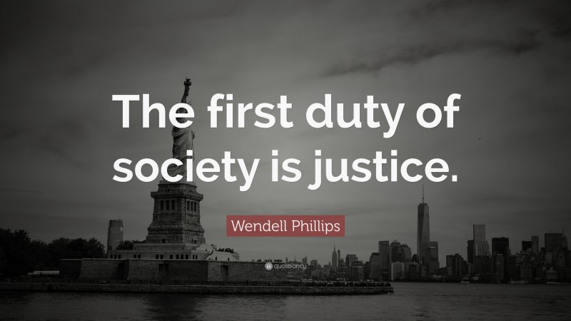Wendell Phillips Quote: “The first duty of society is justice.”
