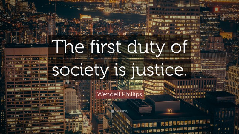 Wendell Phillips Quote: “The first duty of society is justice.”