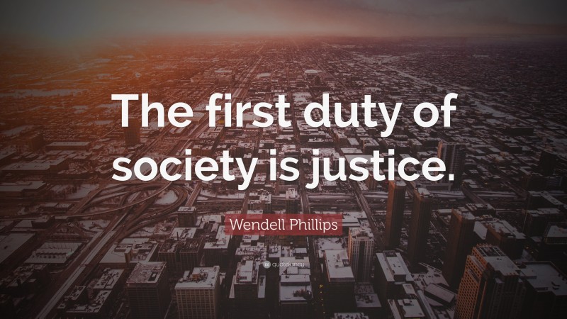 Wendell Phillips Quote: “The first duty of society is justice.”