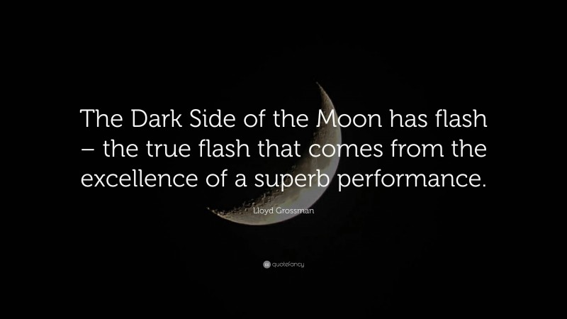 Lloyd Grossman Quote: “The Dark Side of the Moon has flash – the true flash that comes from the excellence of a superb performance.”