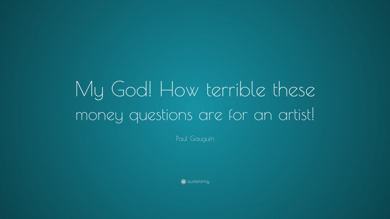 Paul Gauguin Quote: “My God! How terrible these money questions are for an artist!”