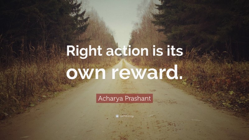 Acharya Prashant Quote: “Right action is its own reward.”