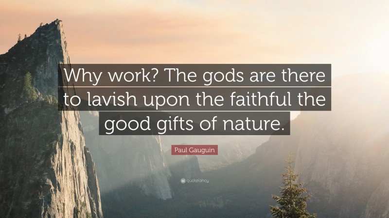 Paul Gauguin Quote: “Why work? The gods are there to lavish upon the faithful the good gifts of nature.”