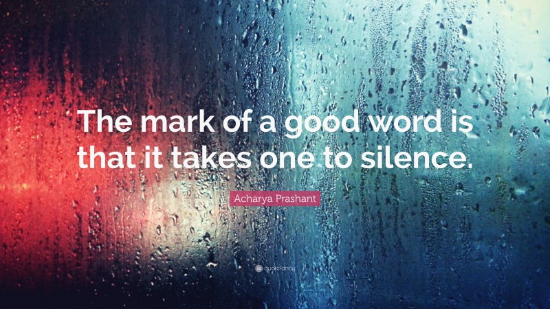 Acharya Prashant Quote: “The mark of a good word is that it takes one to silence.”