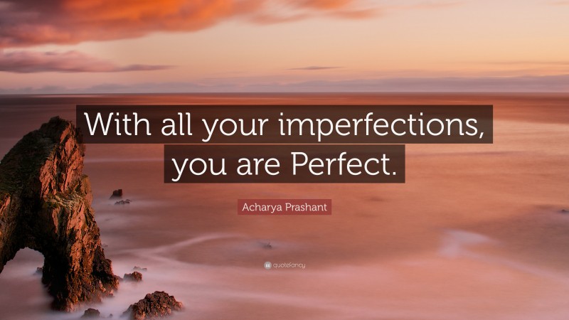 Acharya Prashant Quote: “With all your imperfections, you are Perfect.”