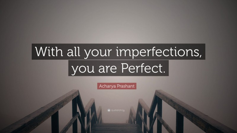Acharya Prashant Quote: “With all your imperfections, you are Perfect.”