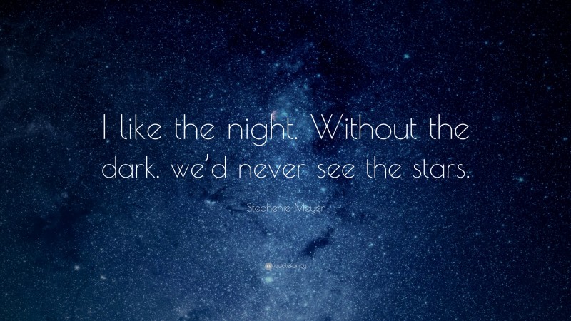 Stephenie Meyer Quote: “I like the night. Without the dark, we’d never see the stars.”