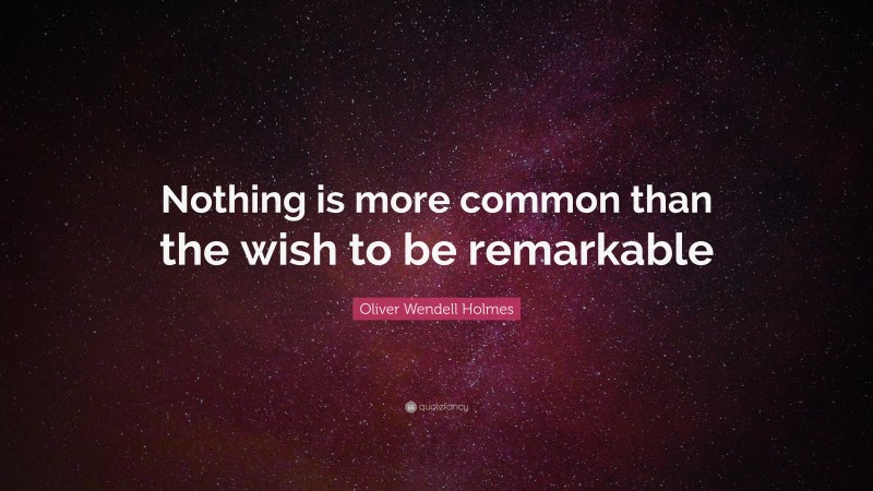 Oliver Wendell Holmes Quote: “Nothing is more common than the wish to be remarkable”