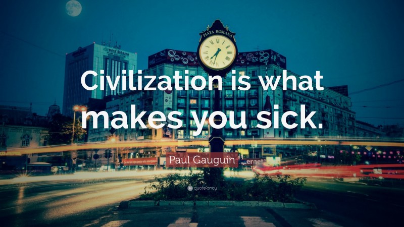 Paul Gauguin Quote: “Civilization is what makes you sick.”