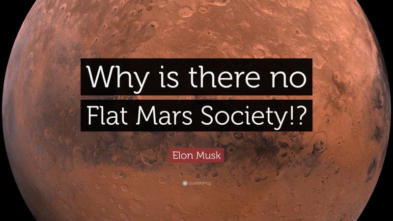Elon Musk Quote: “Why is there no Flat Mars Society!?”