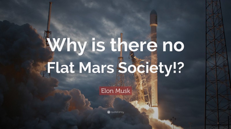 Elon Musk Quote: “Why is there no Flat Mars Society!?”