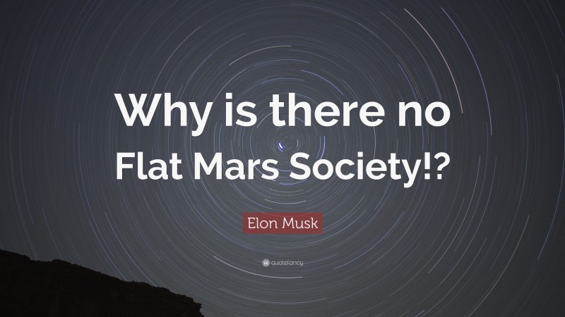 Elon Musk Quote: “Why is there no Flat Mars Society!?”