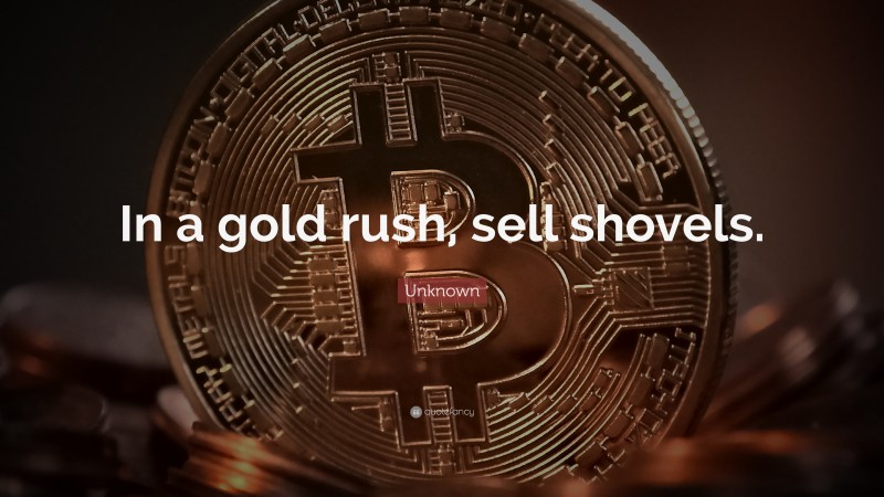 Unknown Quote: “In a gold rush, sell shovels.”