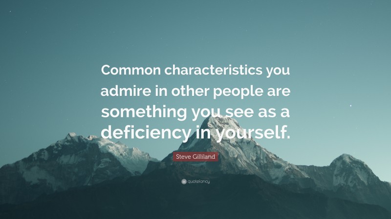 Steve Gilliland Quote: “Common characteristics you admire in other people are something you see as a deficiency in yourself.”