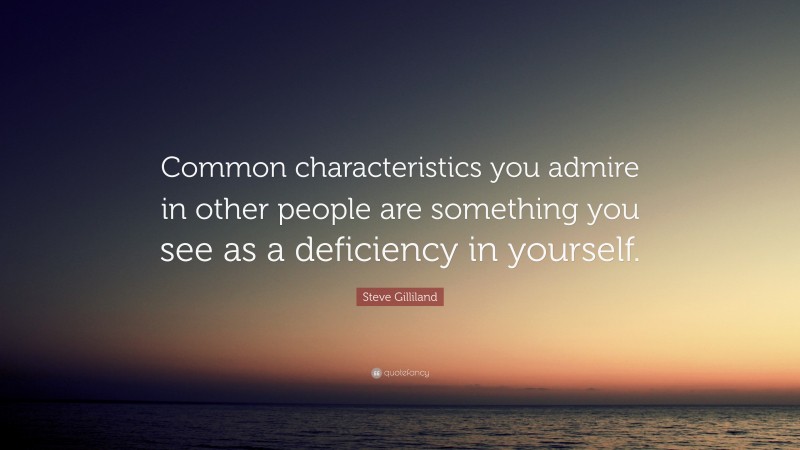 Steve Gilliland Quote: “Common characteristics you admire in other people are something you see as a deficiency in yourself.”