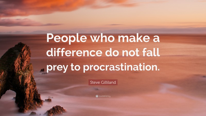 Steve Gilliland Quote: “People who make a difference do not fall prey to procrastination.”