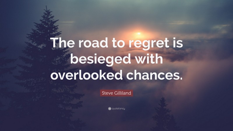 Steve Gilliland Quote: “The road to regret is besieged with overlooked chances.”