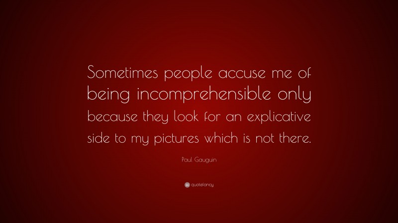 Paul Gauguin Quote: “Sometimes people accuse me of being incomprehensible only because they look for an explicative side to my pictures which is not there.”