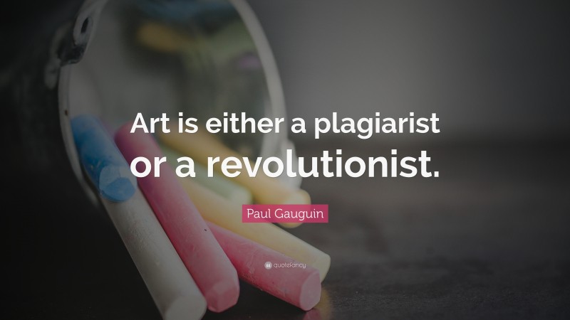 Paul Gauguin Quote: “Art is either a plagiarist or a revolutionist.”