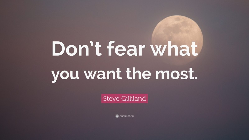 Steve Gilliland Quote: “Don’t fear what you want the most.”