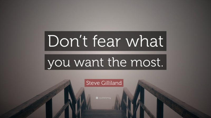 Steve Gilliland Quote: “Don’t fear what you want the most.”