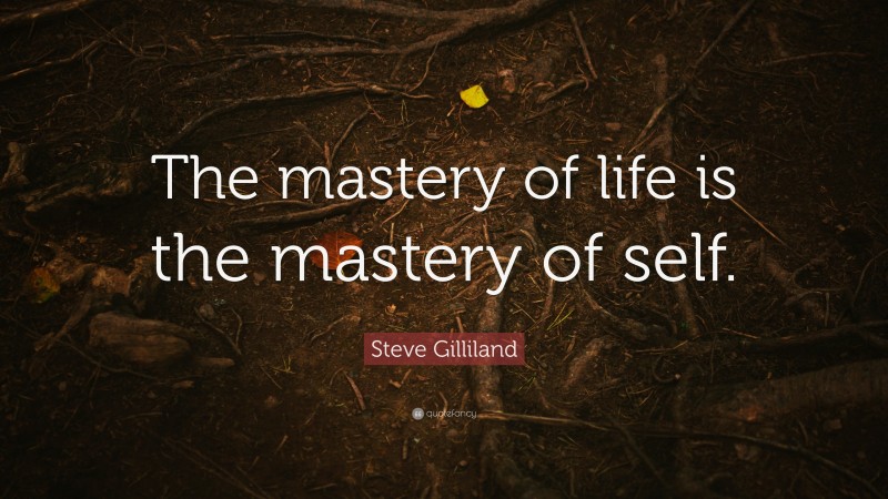 Steve Gilliland Quote: “The mastery of life is the mastery of self.”