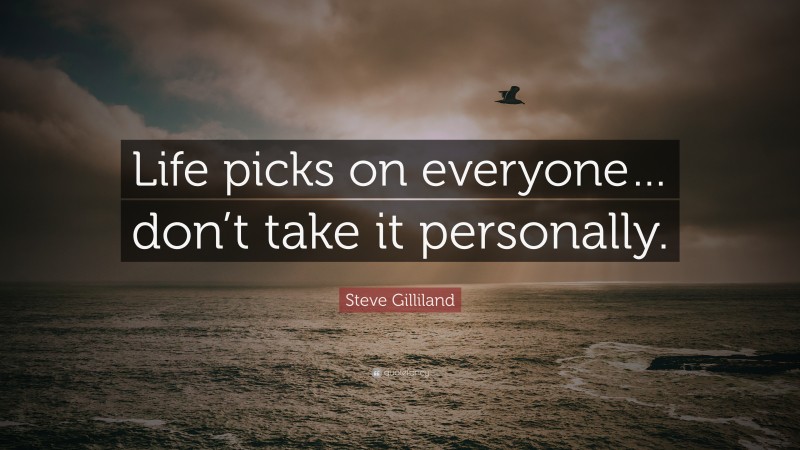 Steve Gilliland Quote: “Life picks on everyone… don’t take it personally.”