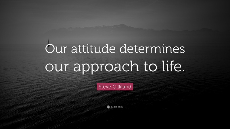 Steve Gilliland Quote: “Our attitude determines our approach to life.”
