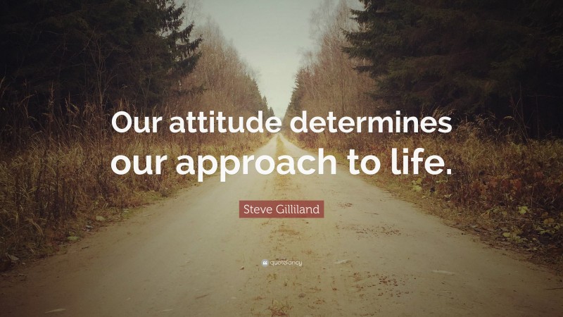 Steve Gilliland Quote: “Our attitude determines our approach to life.”
