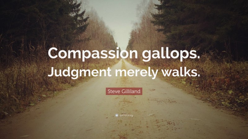 Steve Gilliland Quote: “Compassion gallops. Judgment merely walks.”