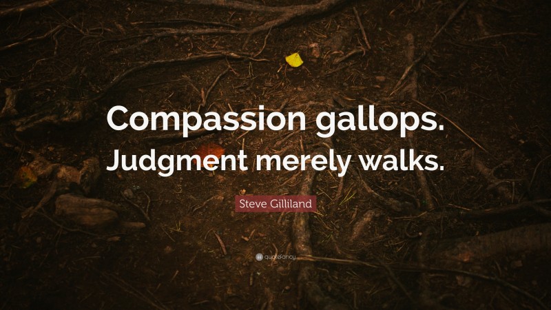 Steve Gilliland Quote: “Compassion gallops. Judgment merely walks.”