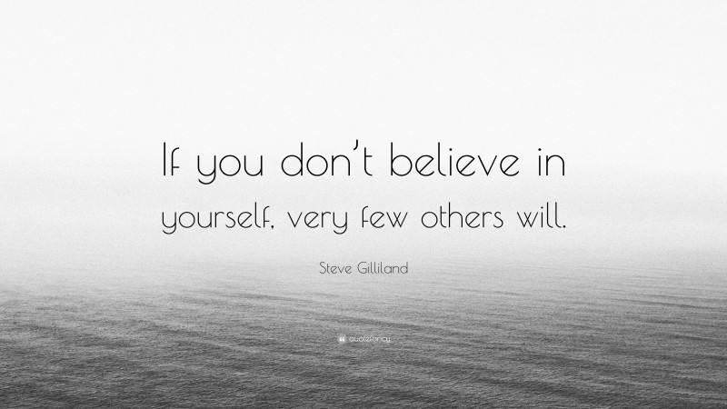 Steve Gilliland Quote: “If you don’t believe in yourself, very few others will.”