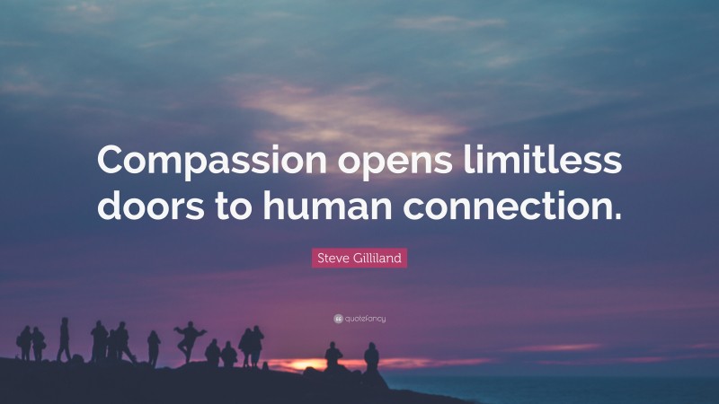 Steve Gilliland Quote: “Compassion opens limitless doors to human connection.”