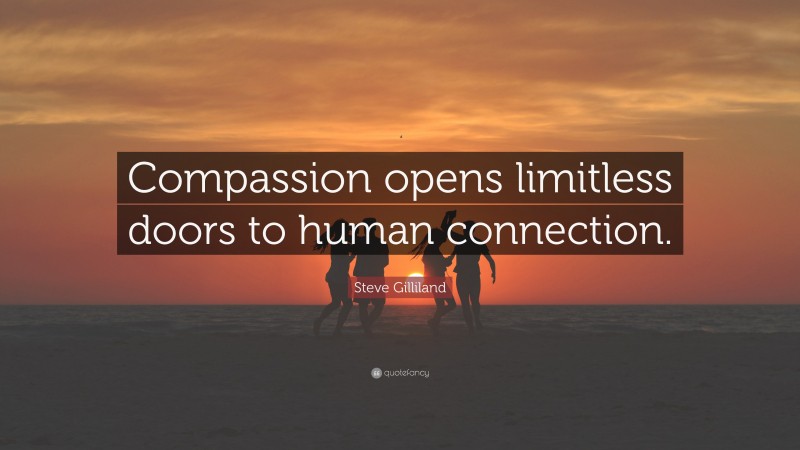 Steve Gilliland Quote: “Compassion opens limitless doors to human connection.”