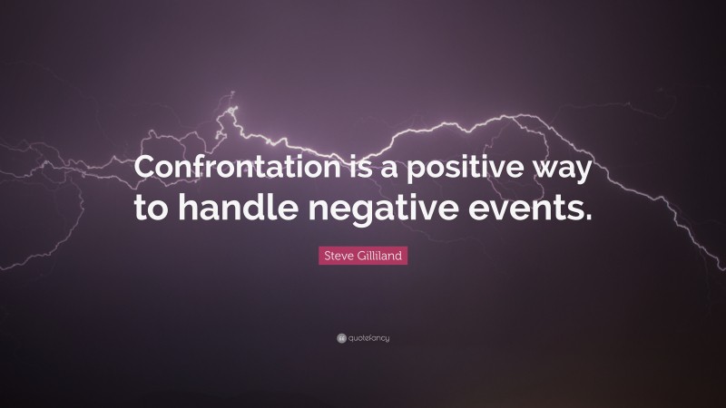 Steve Gilliland Quote: “Confrontation is a positive way to handle negative events.”