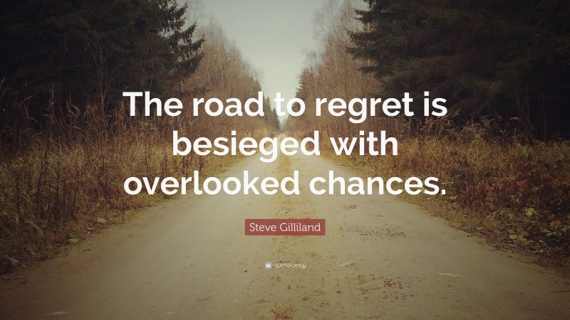 Steve Gilliland Quote: “The road to regret is besieged with overlooked chances.”