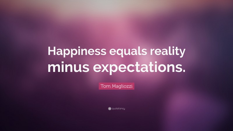 Tom Magliozzi Quote: “Happiness equals reality minus expectations.”