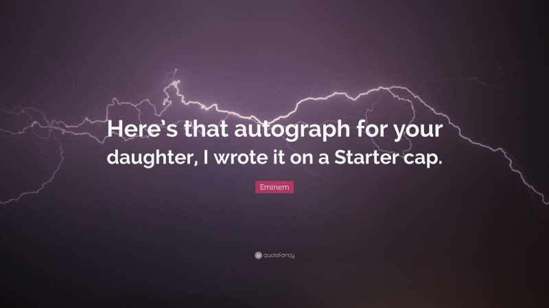 Eminem Quote: “Here’s that autograph for your daughter, I wrote it on a Starter cap.”