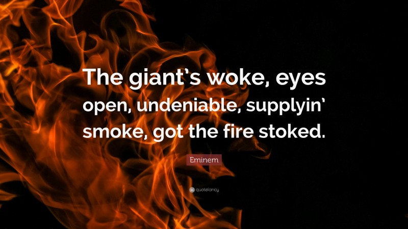 Eminem Quote: “The giant’s woke, eyes open, undeniable, supplyin’ smoke, got the fire stoked.”