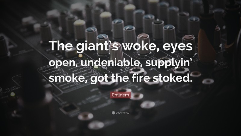Eminem Quote: “The giant’s woke, eyes open, undeniable, supplyin’ smoke, got the fire stoked.”