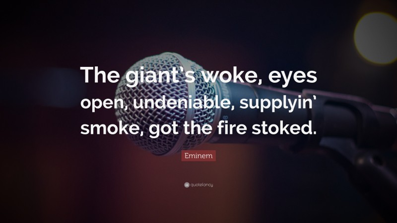 Eminem Quote: “The giant’s woke, eyes open, undeniable, supplyin’ smoke, got the fire stoked.”