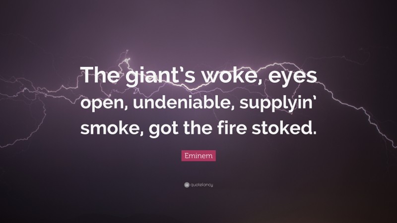Eminem Quote: “The giant’s woke, eyes open, undeniable, supplyin’ smoke, got the fire stoked.”