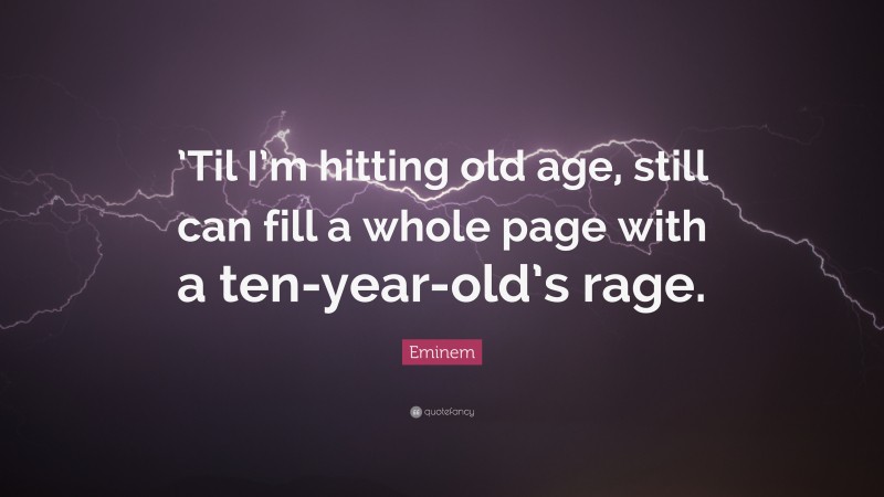 Eminem Quote: “’Til I’m hitting old age, still can fill a whole page with a ten-year-old’s rage.”