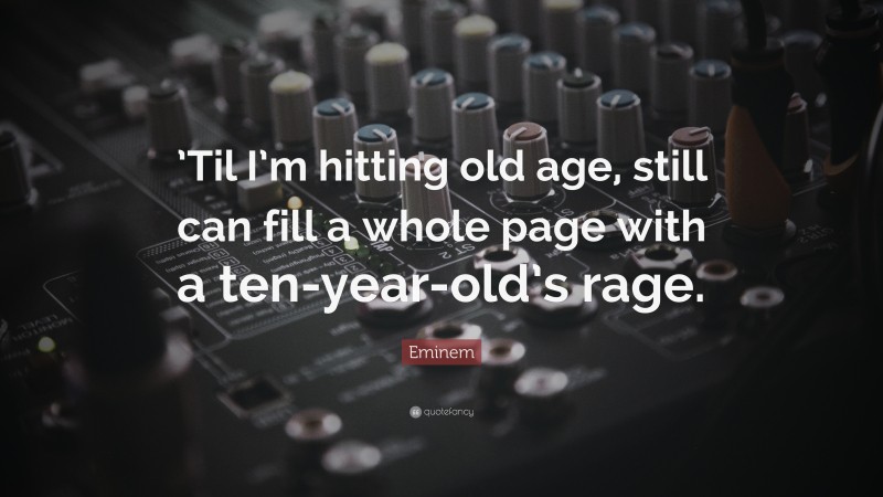 Eminem Quote: “’Til I’m hitting old age, still can fill a whole page with a ten-year-old’s rage.”