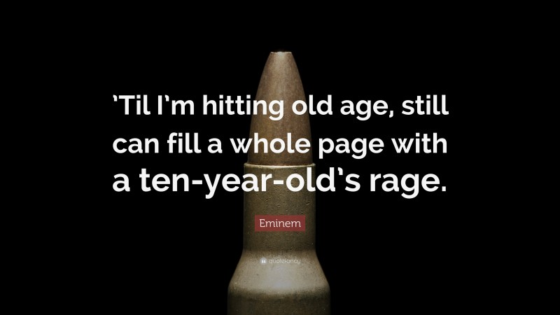 Eminem Quote: “’Til I’m hitting old age, still can fill a whole page with a ten-year-old’s rage.”