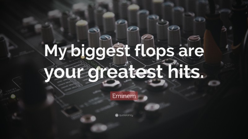 Eminem Quote: “My biggest flops are your greatest hits.”
